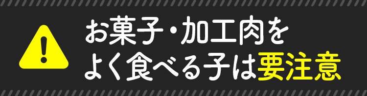 お菓子・加工肉をよく食べる子は要注意