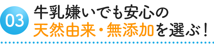 牛乳嫌いでも安心の天然由来・無添加を選ぶ!